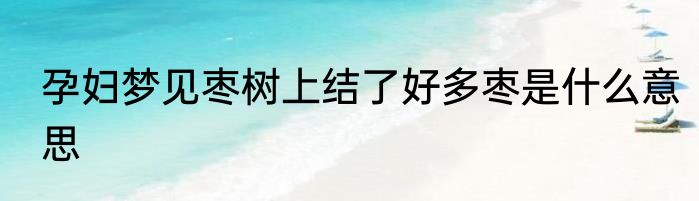 孕妇梦见枣树上结了好多枣是什么意思