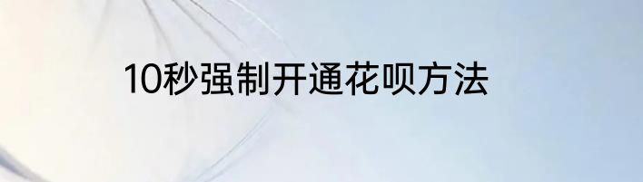 10秒强制开通花呗方法