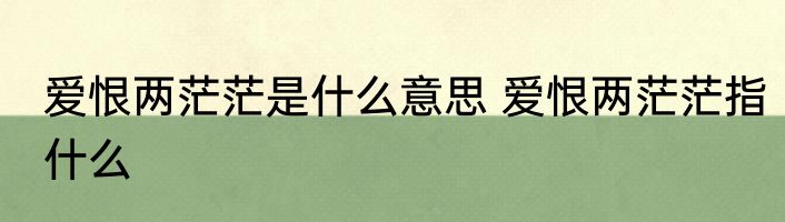 爱恨两茫茫是什么意思 爱恨两茫茫指什么
