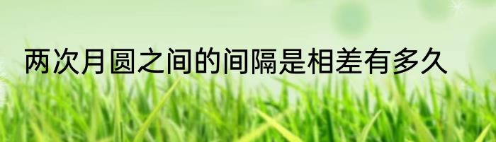 两次月圆之间的间隔是相差有多久