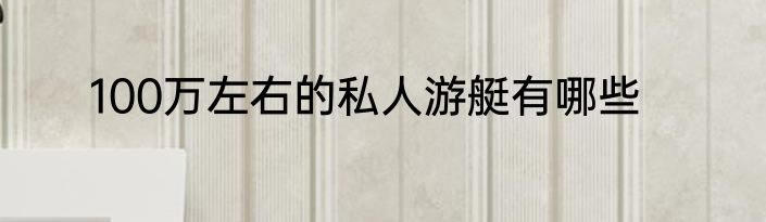 100万左右的私人游艇有哪些