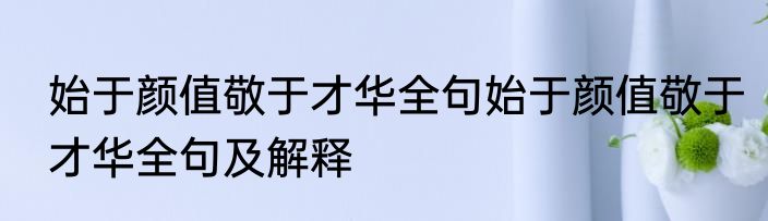 始于颜值敬于才华全句始于颜值敬于才华全句及解释