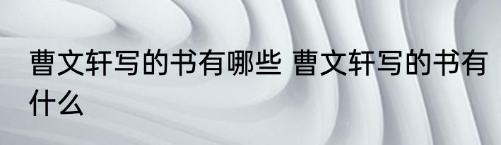 曹文轩写的书有哪些 曹文轩写的书有什么