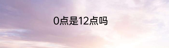 0点是12点吗