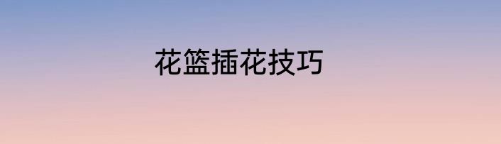 花篮插花技巧