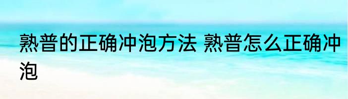 熟普的正确冲泡方法 熟普怎么正确冲泡