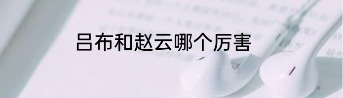 吕布和赵云哪个厉害