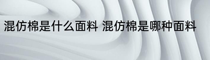 混仿棉是什么面料 混仿棉是哪种面料