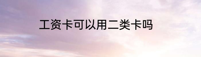 工资卡可以用二类卡吗