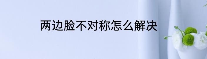 两边脸不对称怎么解决