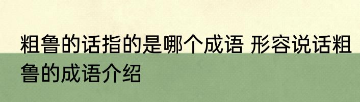 粗鲁的话指的是哪个成语 形容说话粗鲁的成语介绍
