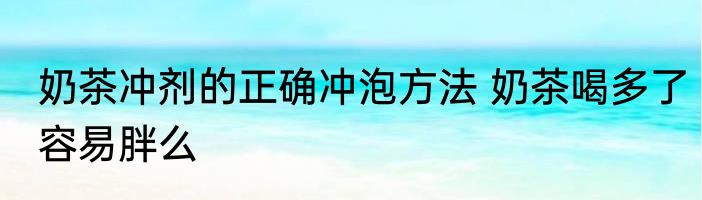 奶茶冲剂的正确冲泡方法 奶茶喝多了容易胖么