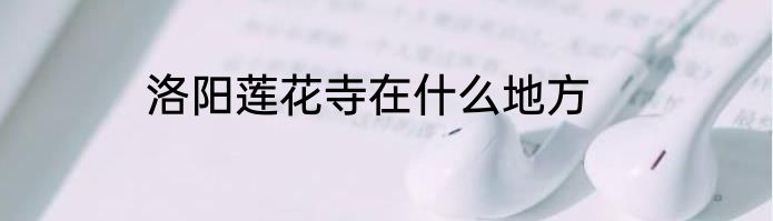 洛阳莲花寺在什么地方