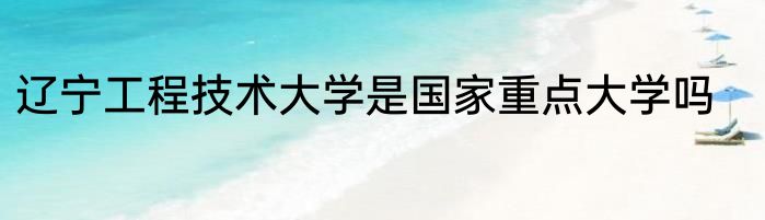 辽宁工程技术大学是国家重点大学吗