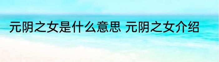 元阴之女是什么意思 元阴之女介绍