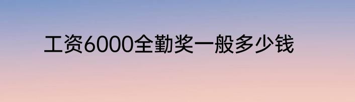 工资6000全勤奖一般多少钱