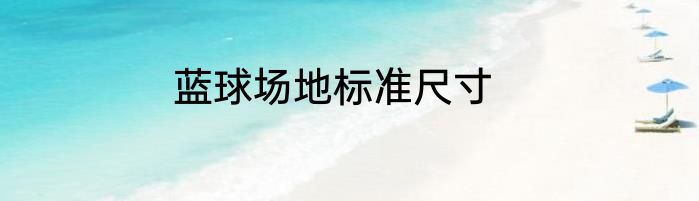 蓝球场地标准尺寸