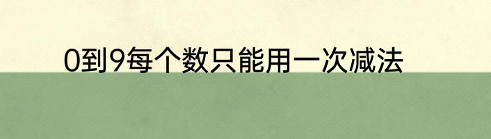 0到9每个数只能用一次减法