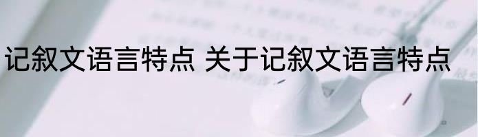 记叙文语言特点 关于记叙文语言特点