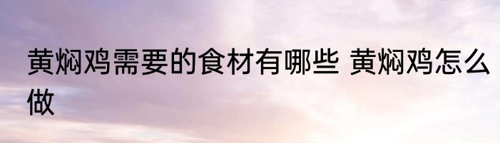 黄焖鸡需要的食材有哪些 黄焖鸡怎么做