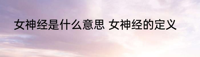 女神经是什么意思 女神经的定义