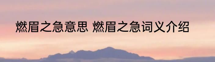燃眉之急意思 燃眉之急词义介绍