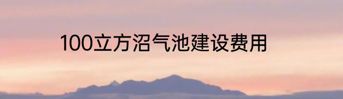 100立方沼气池建设费用