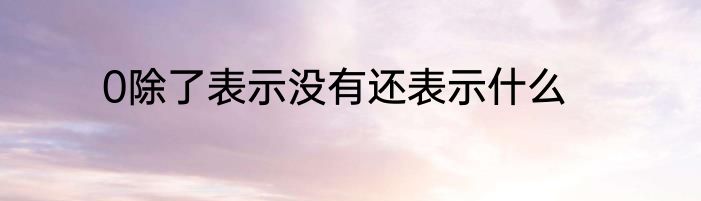 0除了表示没有还表示什么