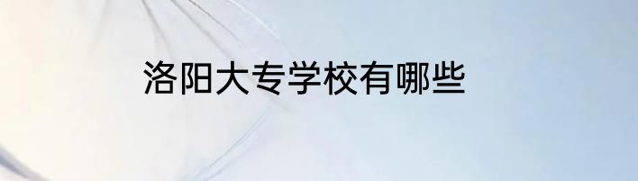 洛阳大专学校有哪些