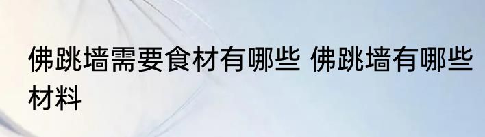 佛跳墙需要食材有哪些 佛跳墙有哪些材料