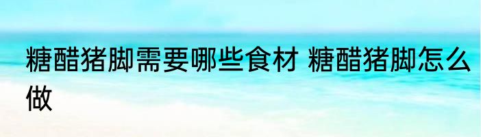 糖醋猪脚需要哪些食材 糖醋猪脚怎么做