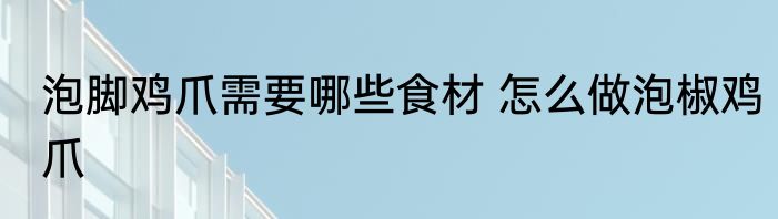 泡脚鸡爪需要哪些食材 怎么做泡椒鸡爪