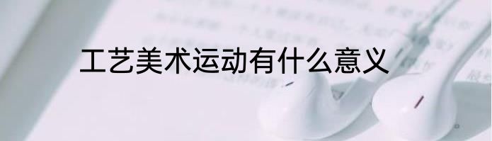 工艺美术运动有什么意义