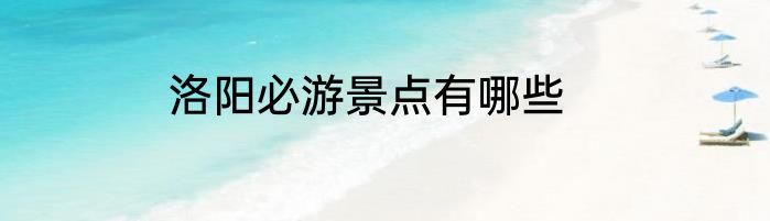 洛阳必游景点有哪些