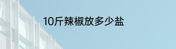 10斤辣椒放多少盐