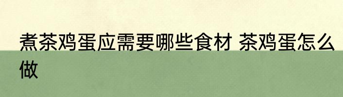 煮茶鸡蛋应需要哪些食材 茶鸡蛋怎么做