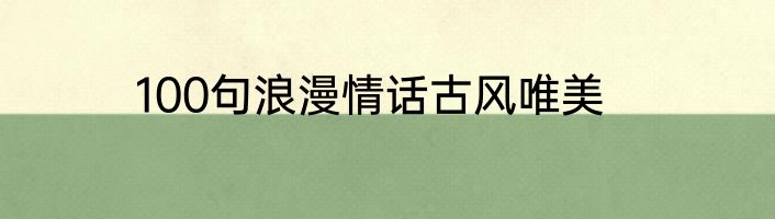 100句浪漫情话古风唯美