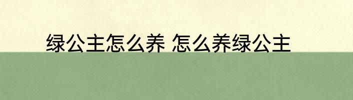 绿公主怎么养 怎么养绿公主