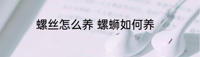 螺丝怎么养 螺蛳如何养