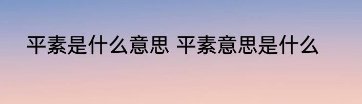 平素是什么意思 平素意思是什么