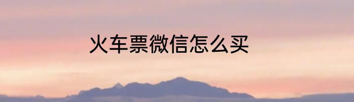 火车票微信怎么买