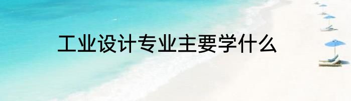 工业设计专业主要学什么