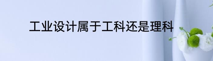 工业设计属于工科还是理科