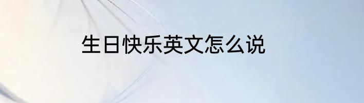 生日快乐英文怎么说