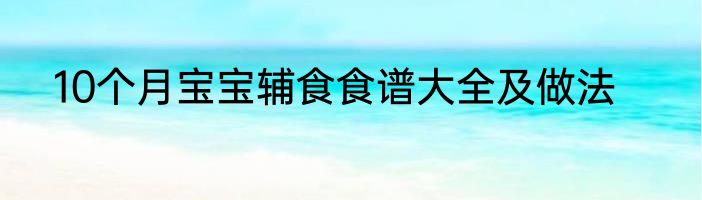 10个月宝宝辅食食谱大全及做法