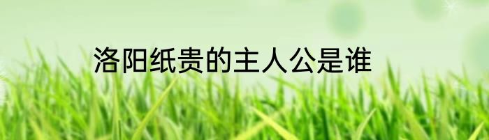 洛阳纸贵的主人公是谁
