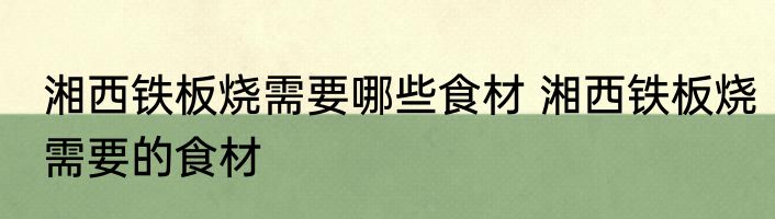 湘西铁板烧需要哪些食材 湘西铁板烧需要的食材