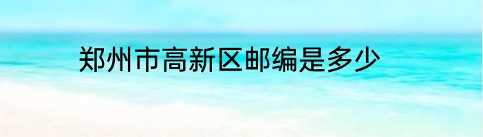 郑州市高新区邮编是多少