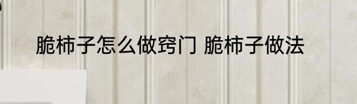 脆柿子怎么做窍门 脆柿子做法