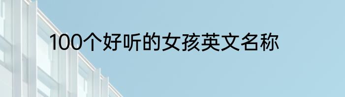 100个好听的女孩英文名称